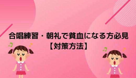 合唱練習・朝礼で貧血になる方必見【対策方法】