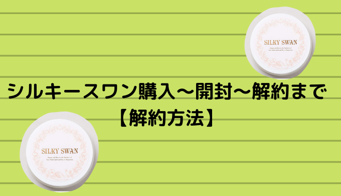 シルキースワン購入 開封 解約まで 解約方法 かなで冒険記