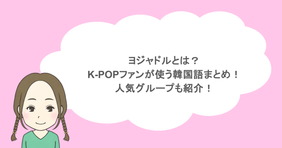 ヨジャドルとは?K-POPファンが使う韓国語まとめ!人気グループも紹介!