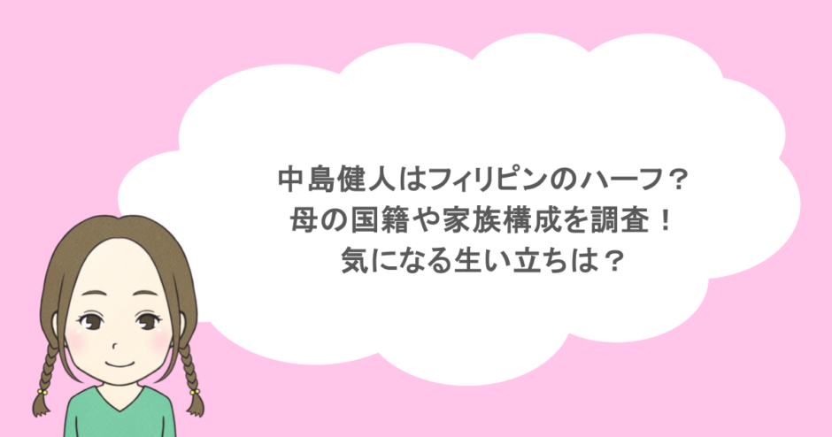 中島健人はフィリピンのハーフ？母の国籍や家族構成を調査！気になる生い立ちは？