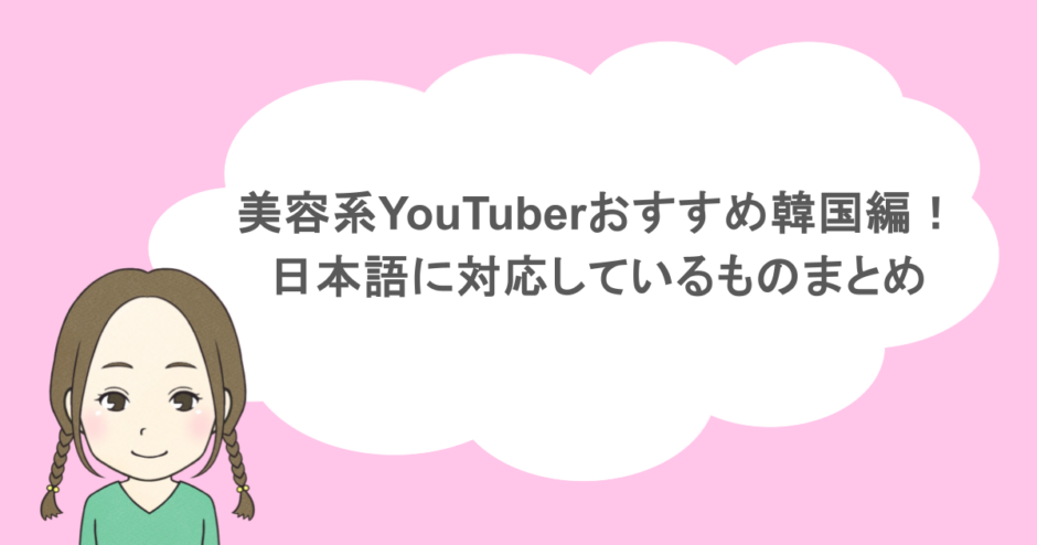 美容系YouTuberおすすめ韓国編！日本語に対応しているものまとめ