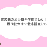 吉沢亮の幼少期や学歴まとめ!モテた?歴代彼女は?徹底調査してみた