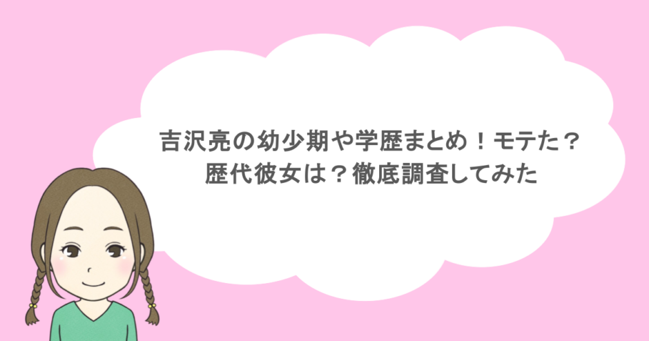 吉沢亮の幼少期や学歴まとめ！モテた？歴代彼女は？徹底調査してみた