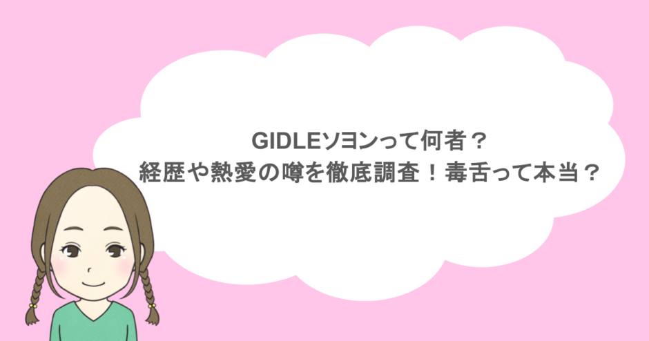 GIDLEソヨンって何者?経歴や熱愛の噂を徹底調査!毒舌って本当?