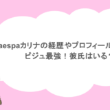 aespaカリナの経歴やプロフィールまとめ!ビジュ最強!彼氏はいる?
