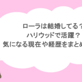 ローラは結婚してる?ハリウッドで活躍?気になる現在や経歴をまとめてみた