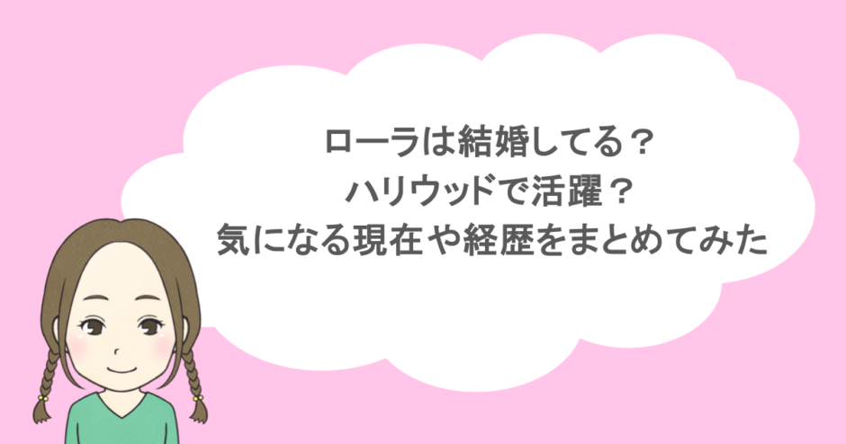 ローラは結婚してる？ハリウッドで活躍？気になる現在や経歴をまとめてみた