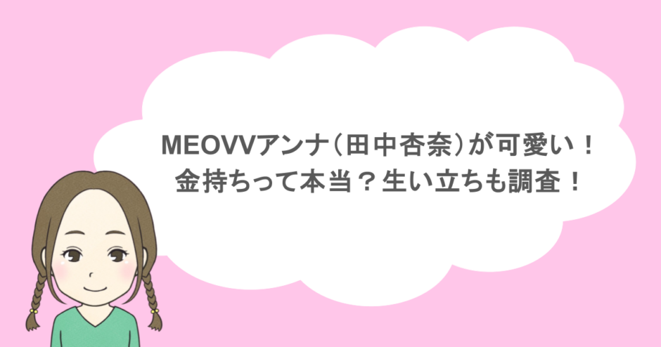 MEOVVアンナ(田中杏奈)が可愛い!金持ちって本当?生い立ちも調査!
