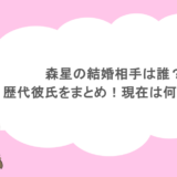 森星の結婚相手は誰?歴代彼氏をまとめ!現在は何してる?