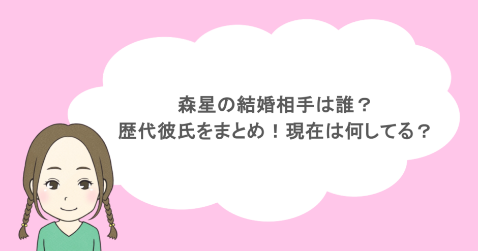 森星の結婚相手は誰?歴代彼氏をまとめ!現在は何してる?