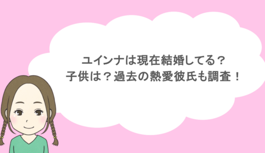 ユインナは現在結婚してる？子供は？過去の熱愛彼氏も調査！