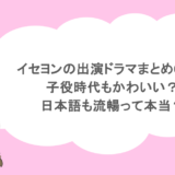 イセヨンの出演ドラマまとめ6選！子役時代もかわいい？日本語も流暢って本当？