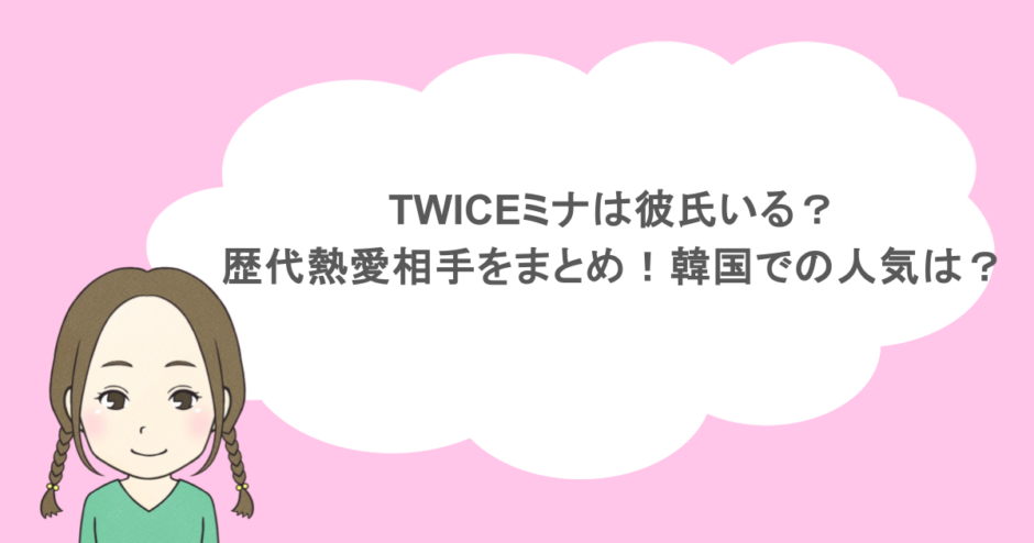 TWICEミナは彼氏いる?歴代熱愛相手をまとめ!韓国での人気は?
