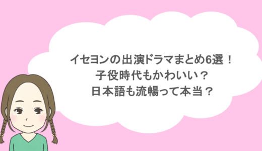 イセヨンの出演ドラマまとめ6選！子役時代もかわいい？日本語も流暢って本当？