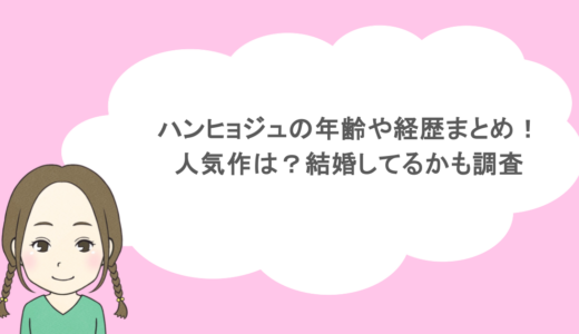 ハンヒョジュの年齢や経歴まとめ!人気作は?結婚してるかも調査