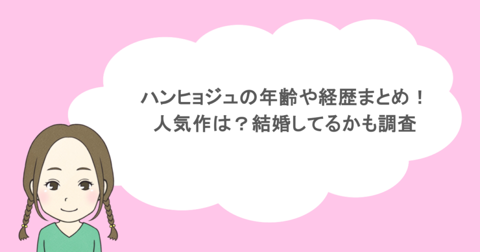 ハンヒョジュの年齢や経歴まとめ！人気作は？結婚してるかも調査