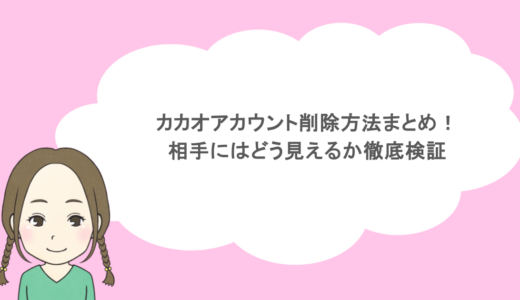 カカオアカウント削除方法まとめ！相手にはどう見えるか徹底検証