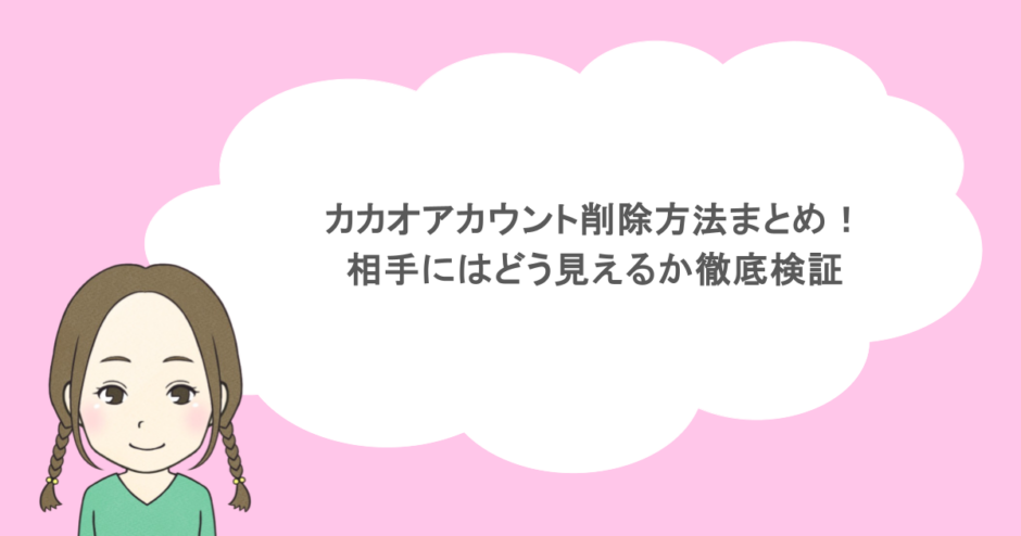 カカオアカウント削除方法まとめ!相手にはどう見えるか徹底検証