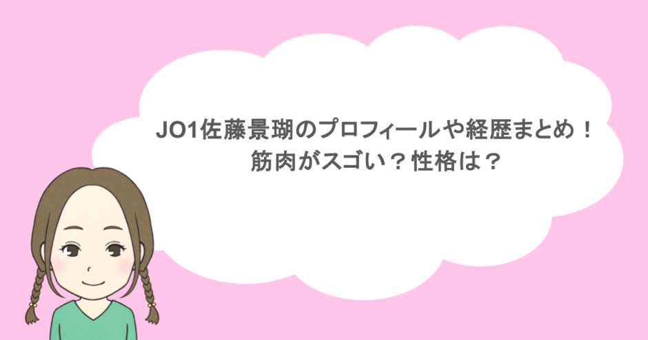 JO1佐藤景瑚のプロフィールや経歴まとめ！筋肉がスゴい？性格は？
