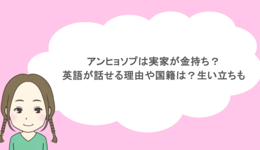 アンヒョソプは実家が金持ち?英語が話せる理由や国籍は?生い立ちも