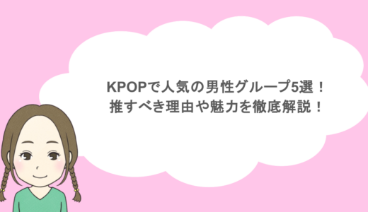 KPOPで人気の男性グループ5選！推すべき理由や魅力を徹底解説！