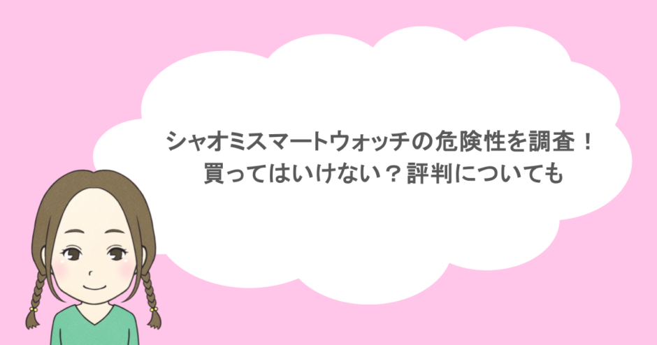 シャオミスマートウォッチの危険性を調査！買ってはいけない？評判についても