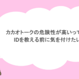 カカオトークの危険性が高いって本当？IDを教える前に気を付けたいこと