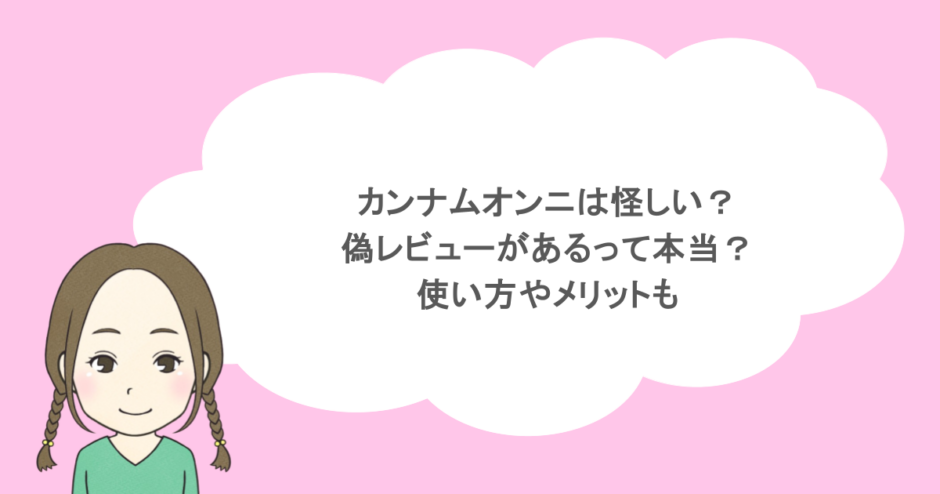 カンナムオンニは怪しい?偽レビューがあるって本当?使い方やメリットも