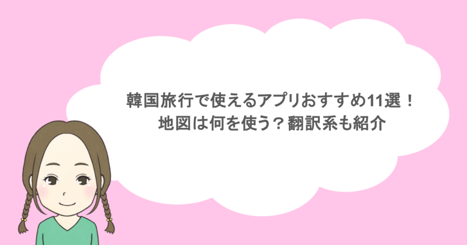 韓国旅行で使えるアプリおすすめ11選!地図は何を使う?翻訳系も紹介
