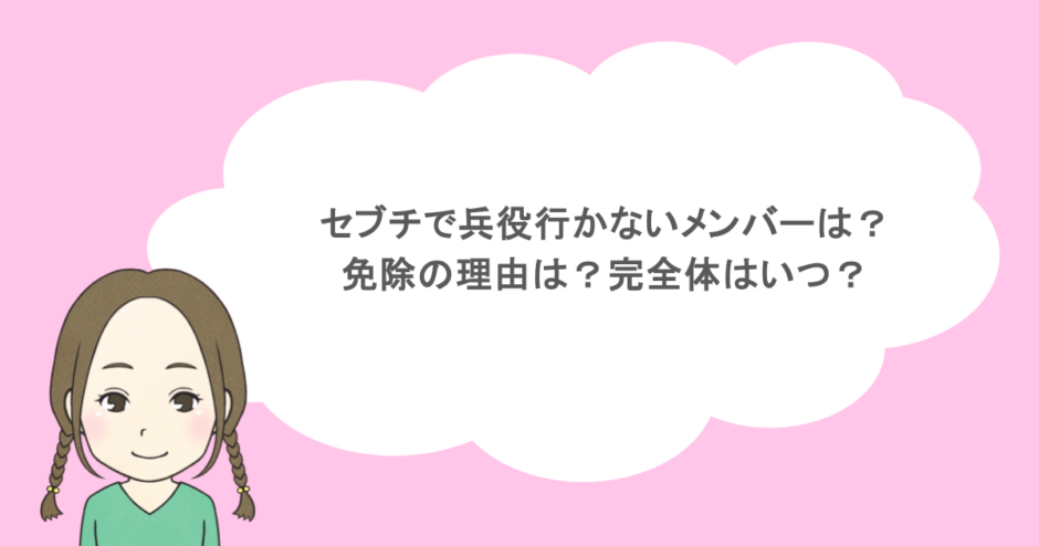 セブチで兵役行かないメンバーは？免除の理由は？完全体はいつ？
