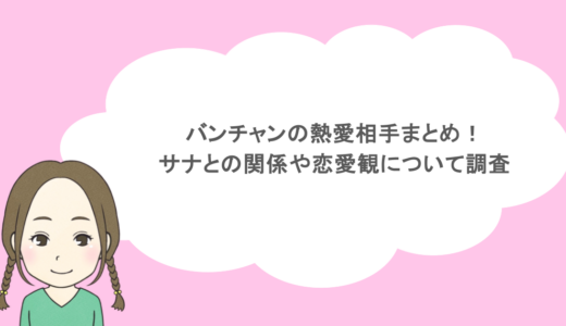 バンチャンの熱愛相手まとめ！サナとの関係や恋愛観について調査