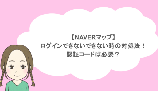 【NAVERマップ】ログインできないできない時の対処法！認証コードは必要？