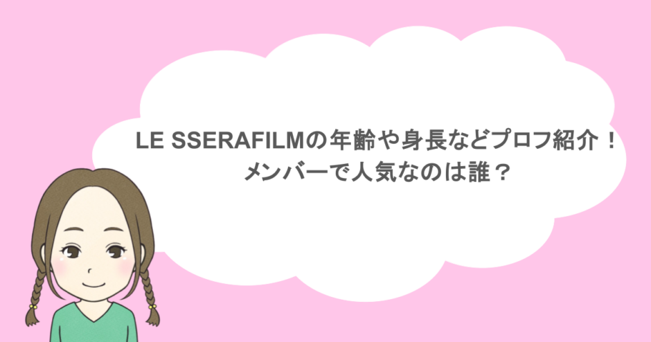 LE SSERAFILMの年齢や身長などプロフ紹介！メンバーで人気なのは誰？