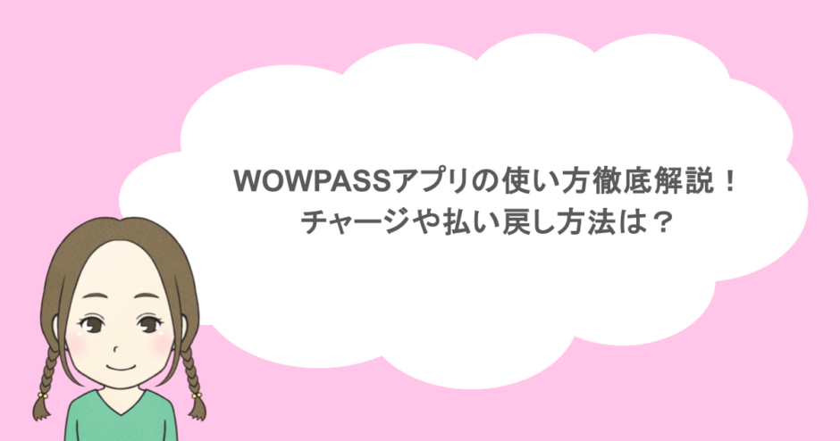 WOWPASSアプリの使い方徹底解説！チャージや払い戻し方法は？