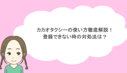 カカオタクシーの使い方徹底解説！登録できない時の対処法は？
