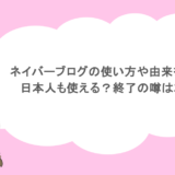 ネイバーブログの使い方や由来を解説！日本人も使える？終了の噂は本当？