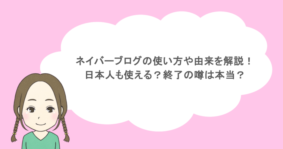 ネイバーブログの使い方や由来を解説！日本人も使える？終了の噂は本当？